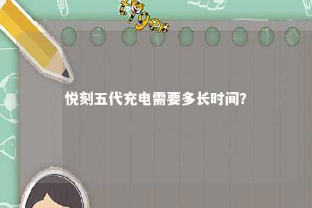 悦刻五代充电需要多长时间
？ 
